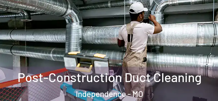 Post-Construction Duct Cleaning Independence - MO